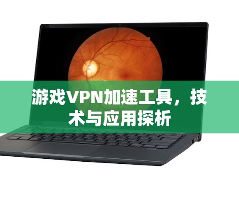 游戏VPN加速工具,技术与应用探析 游戏VPN加速工具,技术与应用探析