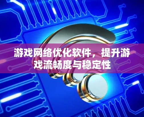 游戏网络优化软件,提升游戏流畅度与稳定性 游戏网络优化软件,提升游戏流畅度与稳定性