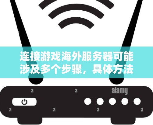 连接游戏海外服务器可能涉及多个步骤,具体方法取决于你的游戏类型和网络环境。以下是一些常见的方法和建议,帮助你轻松连接海外服务器 连接游戏海外服务器可能涉及多个步骤,具体方法取决于你的游戏类型和网络环境。以下是一些常见的方法和建议,帮助你轻松连接海外服务器