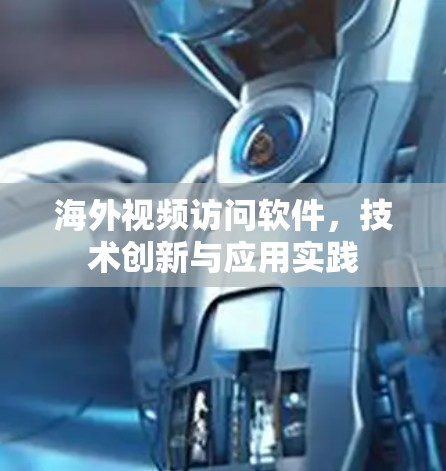 海外视频访问软件,技术创新与应用实践 海外视频访问软件,技术创新与应用实践