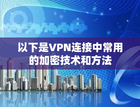 以下是VPN连接中常用的加密技术和方法 以下是VPN连接中常用的加密技术和方法