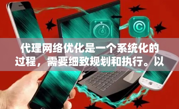 代理网络优化是一个系统化的过程，需要细致规划和执行。以下是一个结构化的优化步骤指南