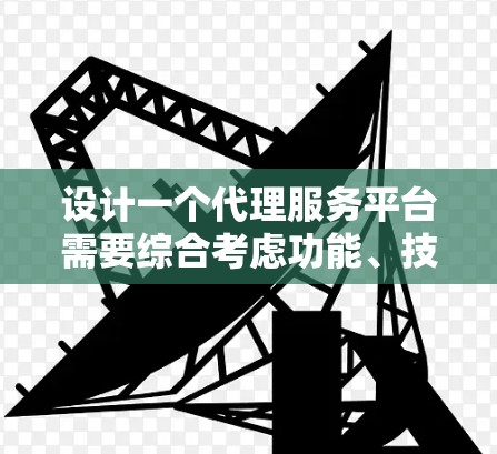 设计一个代理服务平台需要综合考虑功能、技术、安全和用户体验等多个方面。以下是一个结构化的规划和设计思路 设计一个代理服务平台需要综合考虑功能、技术、安全和用户体验等多个方面。以下是一个结构化的规划和设计思路
