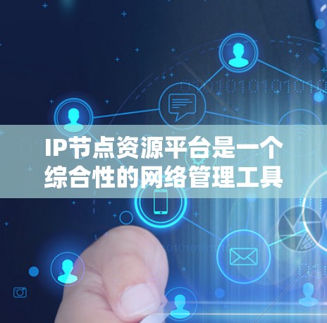 IP节点资源平台是一个综合性的网络管理工具，旨在帮助用户高效管理和优化IP地址资源，提升网络性能和资源利用率。以下是对该平台的详细分析和总结