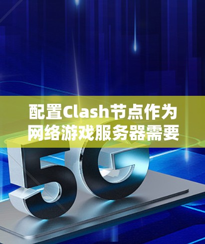 配置Clash节点作为网络游戏服务器需要全面考虑各个方面,确保网络性能和安全性。以下是详细的配置步骤 配置Clash节点作为网络游戏服务器需要全面考虑各个方面,确保网络性能和安全性。以下是详细的配置步骤