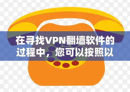 在寻找VPN翻墙软件的过程中,您可以按照以下步骤进行 在寻找VPN翻墙软件的过程中,您可以按照以下步骤进行