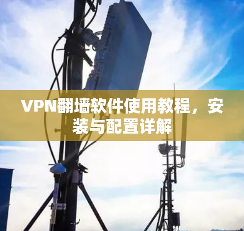 VPN翻墙软件使用教程，安装与配置详解