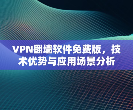 VPN翻墙软件免费版，技术优势与应用场景分析