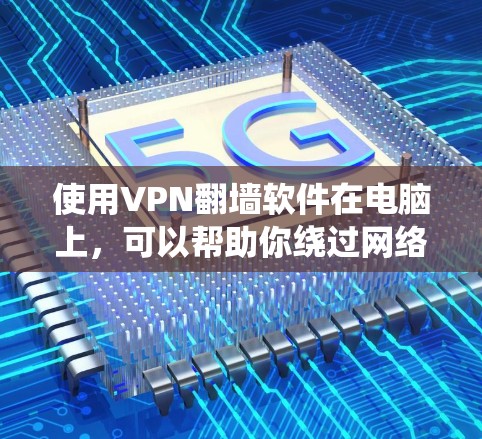 使用VPN翻墙软件在电脑上，可以帮助你绕过网络限制，访问更多网站或服务。以下是详细的步骤指南