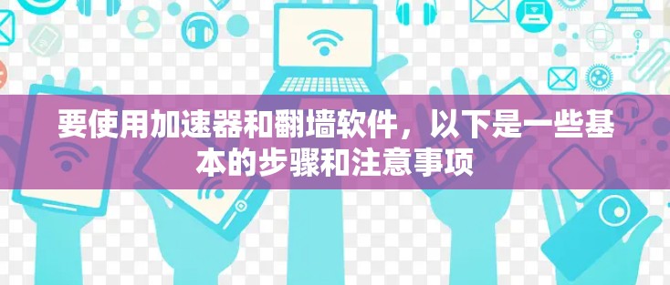 要使用加速器和翻墙软件,以下是一些基本的步骤和注意事项 要使用加速器和翻墙软件,以下是一些基本的步骤和注意事项