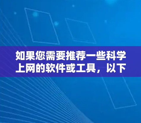 如果您需要推荐一些科学上网的软件或工具,以下是一些常用的和高效的资源和工具,供您参考 如果您需要推荐一些科学上网的软件或工具,以下是一些常用的和高效的资源和工具,供您参考
