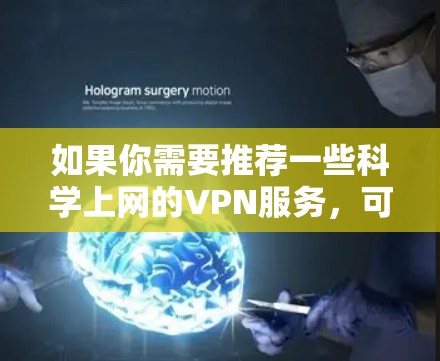 如果你需要推荐一些科学上网的VPN服务,可以考虑以下几种服务,这些VPN在速度、隐私保护和稳定性上都有不错的表现 如果你需要推荐一些科学上网的VPN服务,可以考虑以下几种服务,这些VPN在速度、隐私保护和稳定性上都有不错的表现