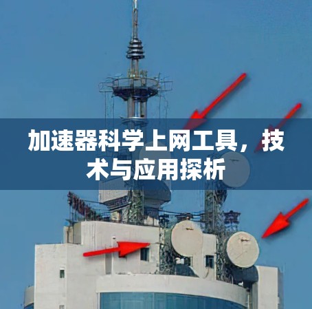 加速器科学上网工具,技术与应用探析 加速器科学上网工具,技术与应用探析