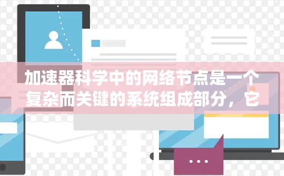 加速器科学中的网络节点是一个复杂而关键的系统组成部分,它们在数据传输、控制系统管理和安全性方面发挥着重要作用。以下是对加速器网络节点的详细分析 加速器科学中的网络节点是一个复杂而关键的系统组成部分,它们在数据传输、控制系统管理和安全性方面发挥着重要作用。以下是对加速器网络节点的详细分析