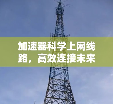 加速器科学上网线路,高效连接未来 加速器科学上网线路,高效连接未来