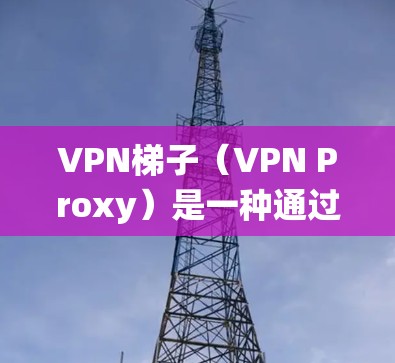 VPN梯子(VPN Proxy)是一种通过多个服务器跳转的VPN服务,用户可以通过选择不同地区的服务器来获取更好的网络体验或绕过某些网络限制。选择一个好用的VPN梯子需要考虑以下几个关键因素 VPN梯子(VPN Proxy)是一种通过多个服务器跳转的VPN服务,用户可以通过选择不同地区的服务器来获取更好的网络体验或绕过某些网络限制。选择一个好用的VPN梯子需要考虑以下几个关键因素