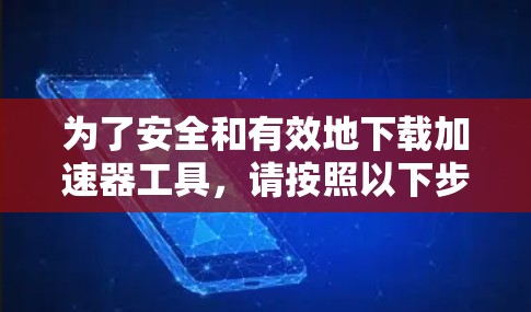 为了安全和有效地下载加速器工具，请按照以下步骤操作