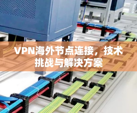 VPN海外节点连接,技术挑战与解决方案 VPN海外节点连接,技术挑战与解决方案