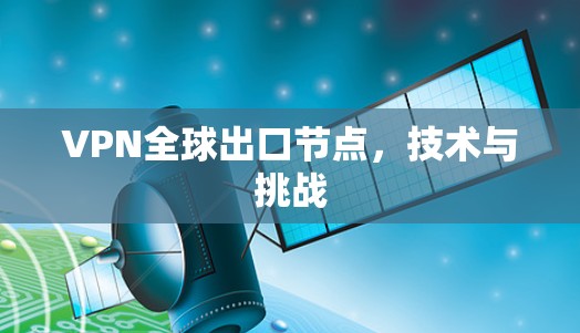 VPN全球出口节点,技术与挑战 VPN全球出口节点,技术与挑战