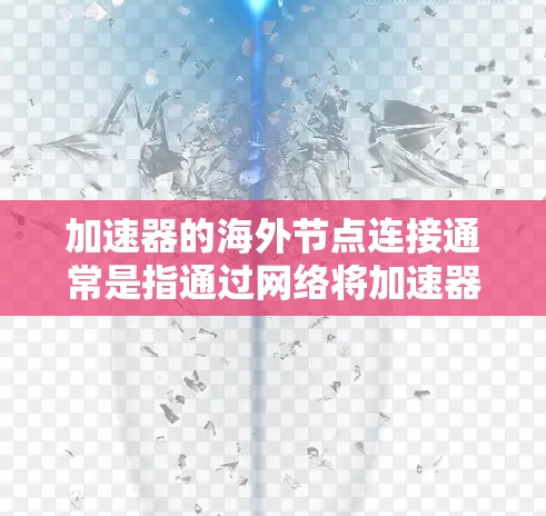 加速器的海外节点连接通常是指通过网络将加速器与海外服务器或云服务提供商的节点进行连接。在实际操作中，海外节点连接可能涉及到多种技术和工具，以下是一些常见的方法和考虑因素