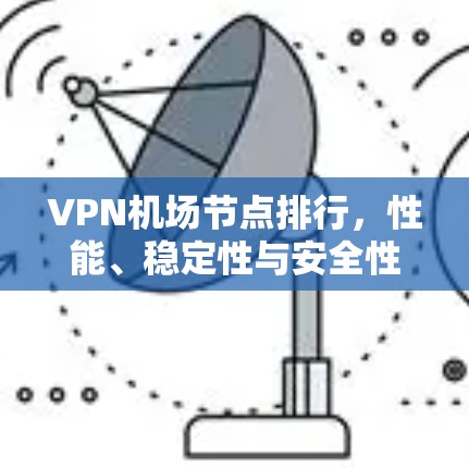 VPN机场节点排行,性能、稳定性与安全性并重 VPN机场节点排行,性能、稳定性与安全性并重