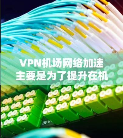 VPN机场网络加速主要是为了提升在机场环境下使用VPN时的网络速度和使用体验。以下是一些常见的优化方法和建议 VPN机场网络加速主要是为了提升在机场环境下使用VPN时的网络速度和使用体验。以下是一些常见的优化方法和建议