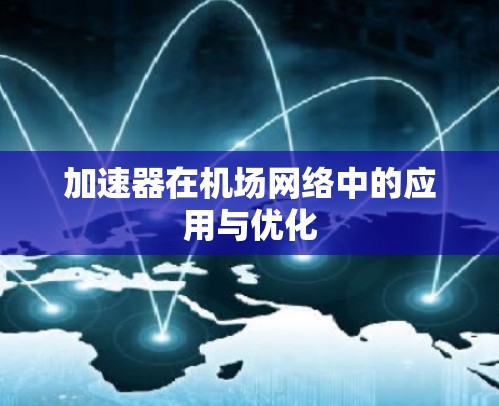 加速器在机场网络中的应用与优化 加速器在机场网络中的应用与优化