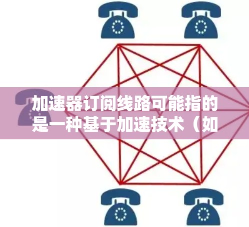 加速器订阅线路可能指的是一种基于加速技术(如内容分发网络、VPN或其他加速解决方案)的订阅服务。这种线路通常用于优化数据传输速度或访问特定资源,通过订阅模型为用户提供服务 加速器订阅线路可能指的是一种基于加速技术(如内容分发网络、VPN或其他加速解决方案)的订阅服务。这种线路通常用于优化数据传输速度或访问特定资源,通过订阅模型为用户提供服务