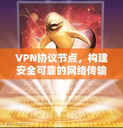 VPN协议节点,构建安全可靠的网络传输通道 VPN协议节点,构建安全可靠的网络传输通道
