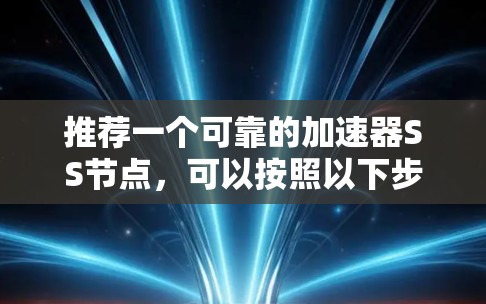 推荐一个可靠的加速器SS节点,可以按照以下步骤进行 推荐一个可靠的加速器SS节点,可以按照以下步骤进行