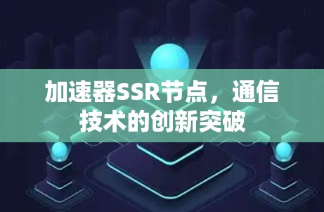 加速器SSR节点,通信技术的创新突破 加速器SSR节点,通信技术的创新突破