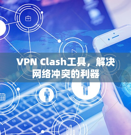 VPN Clash工具,解决网络冲突的利器 VPN Clash工具,解决网络冲突的利器