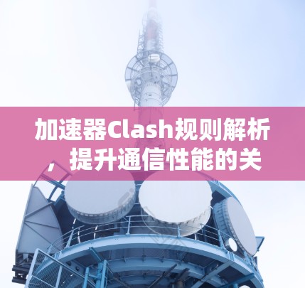 加速器Clash规则解析,提升通信性能的关键 加速器Clash规则解析,提升通信性能的关键
