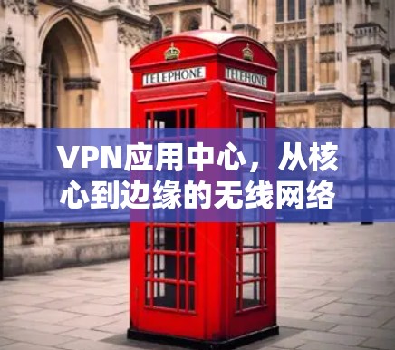 VPN应用中心，从核心到边缘的无线网络解决方案