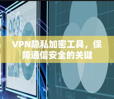 VPN隐私加密工具,保障通信安全的关键 VPN隐私加密工具,保障通信安全的关键