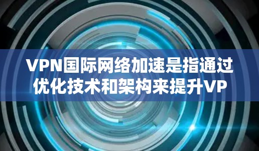 VPN国际网络加速是指通过优化技术和架构来提升VPN在跨国或大规模网络环境中传输数据的效率和速度。以下是对VPN国际网络加速的详细分析 VPN国际网络加速是指通过优化技术和架构来提升VPN在跨国或大规模网络环境中传输数据的效率和速度。以下是对VPN国际网络加速的详细分析