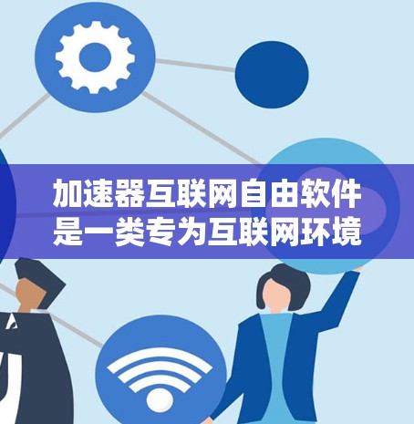 加速器互联网自由软件是一类专为互联网环境设计的免费和开源工具，旨在优化网络性能，提升数据传输效率。以下是对此类软件的详细分析