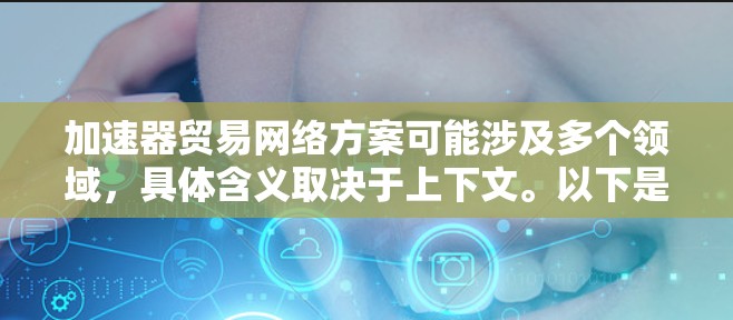 加速器贸易网络方案可能涉及多个领域,具体含义取决于上下文。以下是一些可能的解释和相关方案,供你参考 加速器贸易网络方案可能涉及多个领域,具体含义取决于上下文。以下是一些可能的解释和相关方案,供你参考