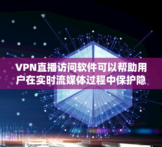 VPN直播访问软件可以帮助用户在实时流媒体过程中保护隐私和安全，绕过地理限制并确保数据传输的稳定性。以下是关于这种软件的详细分析