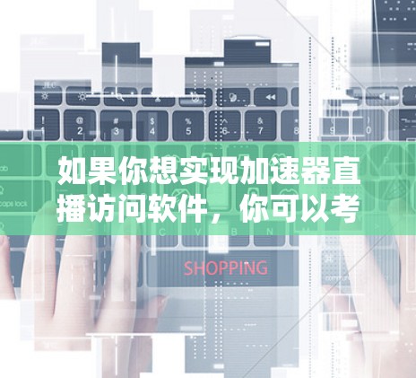 如果你想实现加速器直播访问软件，你可以考虑以下几种方法和工具