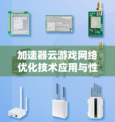加速器云游戏网络优化技术应用与性能提升 加速器云游戏网络优化技术应用与性能提升