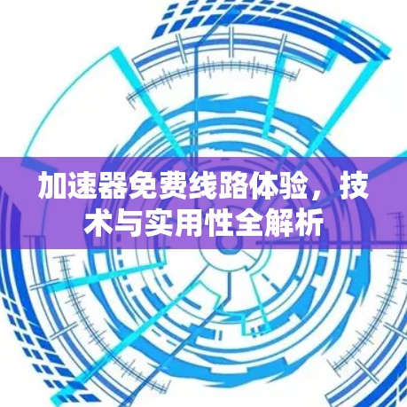 加速器免费线路体验,技术与实用性全解析 加速器免费线路体验,技术与实用性全解析