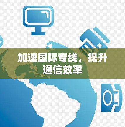 加速国际专线,提升通信效率 加速国际专线,提升通信效率
