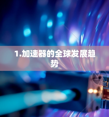 1.加速器的全球发展趋势 1.加速器的全球发展趋势