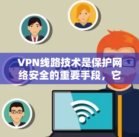 VPN线路技术是保护网络安全的重要手段，它通过建立加密通道，确保数据传输的安全性。以下是对VPN线路技术的详细总结