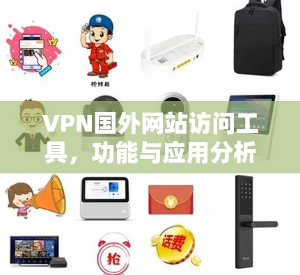 VPN国外网站访问工具,功能与应用分析 VPN国外网站访问工具,功能与应用分析