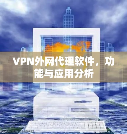 VPN外网代理软件，功能与应用分析