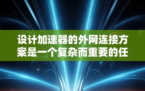 设计加速器的外网连接方案是一个复杂而重要的任务,需要综合考虑多个方面。以下是一个结构化的解决方案,帮助您有效地实现加速器与外网的连接 设计加速器的外网连接方案是一个复杂而重要的任务,需要综合考虑多个方面。以下是一个结构化的解决方案,帮助您有效地实现加速器与外网的连接