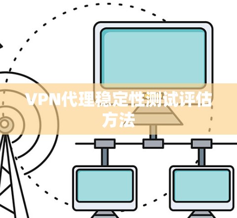 VPN代理稳定性测试评估方法 VPN代理稳定性测试评估方法