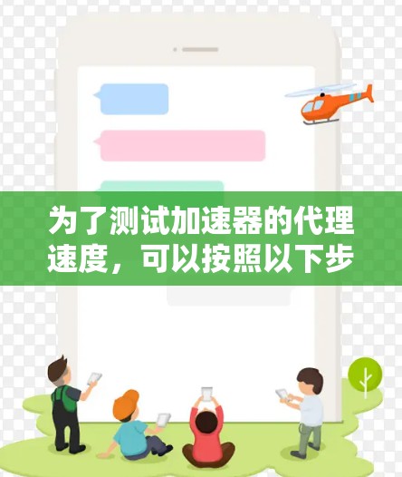 为了测试加速器的代理速度,可以按照以下步骤进行 为了测试加速器的代理速度,可以按照以下步骤进行